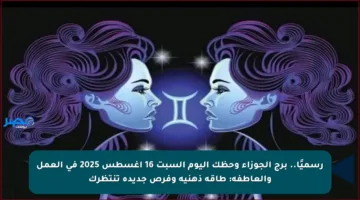 رسميًا.. برج الجوزاء وحظك اليوم السبت 16 أغسطس 2025 في العمل والعاطفة: طاقة ذهنية وفرص جديدة تنتظرك